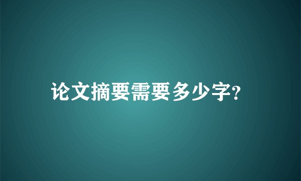 论文摘要需要多少字？