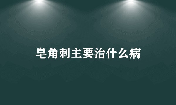 皂角刺主要治什么病