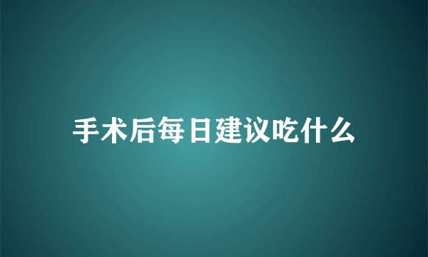手术后每日建议吃什么