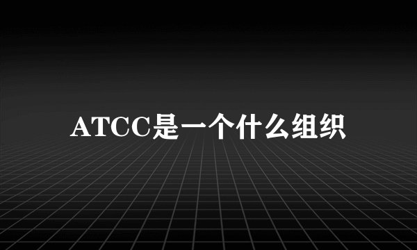 ATCC是一个什么组织