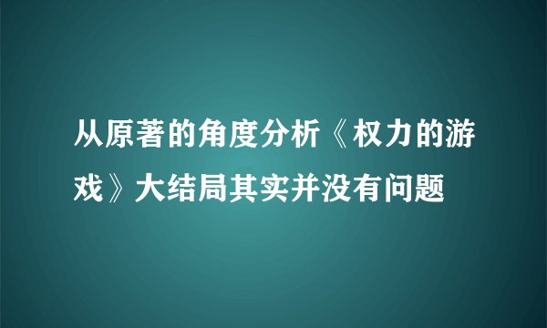 从原著的角度分析《权力的游戏》大结局其实并没有问题