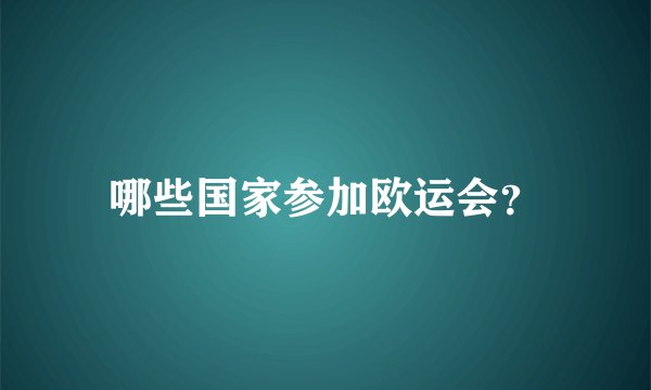 哪些国家参加欧运会？