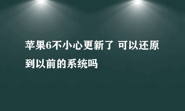 苹果6不小心更新了 可以还原到以前的系统吗