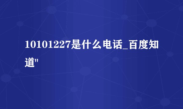 10101227是什么电话_百度知道
