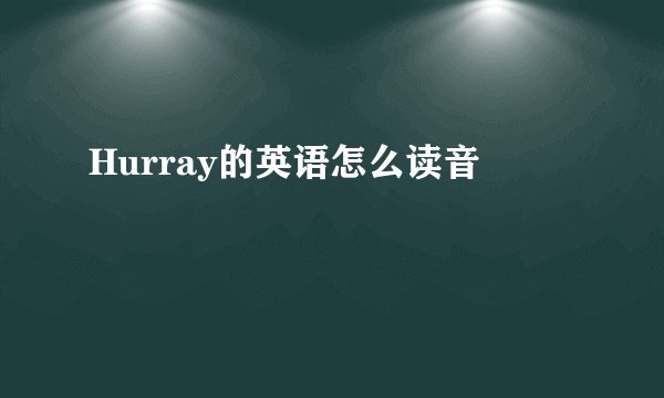 Hurray的英语怎么读音
