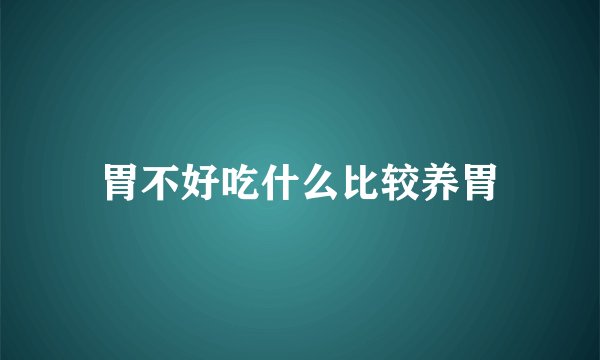 胃不好吃什么比较养胃