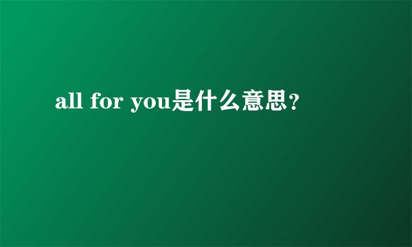 all for you是什么意思？