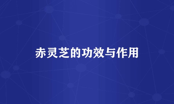 赤灵芝的功效与作用