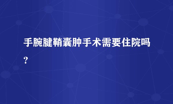 手腕腱鞘囊肿手术需要住院吗？