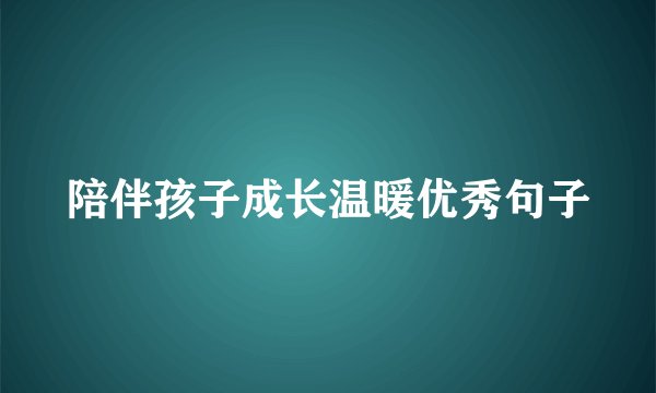 陪伴孩子成长温暖优秀句子