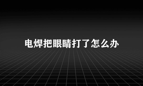 电焊把眼睛打了怎么办