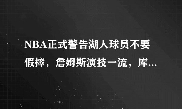 NBA正式警告湖人球员不要假摔，詹姆斯演技一流，库兹马夸张假摔