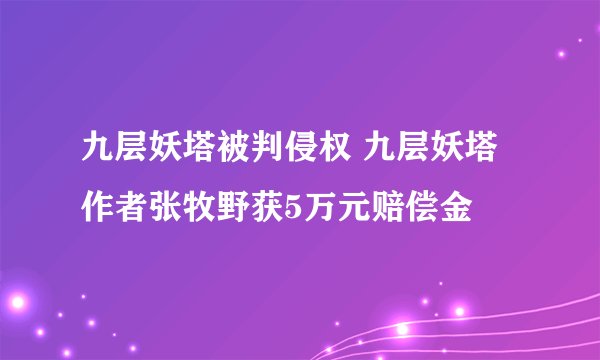 九层妖塔被判侵权 九层妖塔作者张牧野获5万元赔偿金
