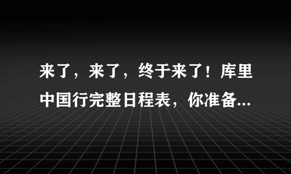 来了,来了,终于来了!库里中国行完整日程表,你准备好去见他了吗?