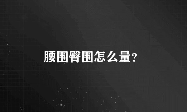 腰围臀围怎么量？