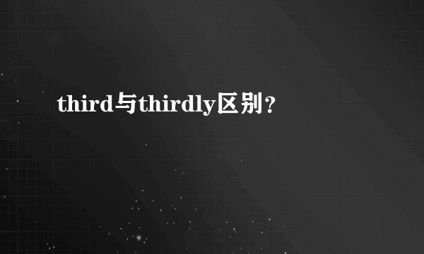 third与thirdly区别？