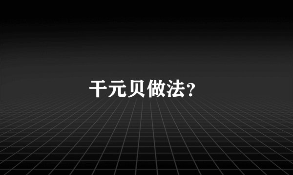干元贝做法？