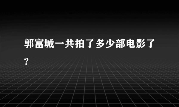 郭富城一共拍了多少部电影了?