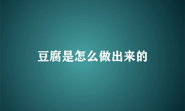豆腐是怎么做出来的