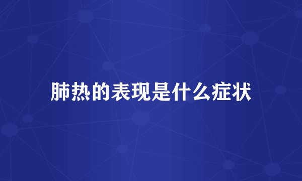 肺热的表现是什么症状