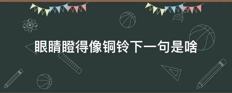 眼睛瞪得像铜铃下一句是啥