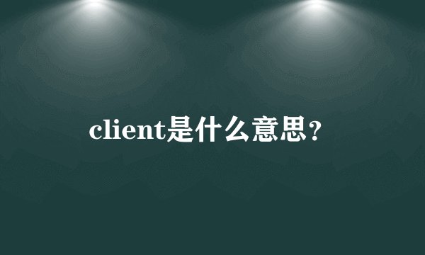client是什么意思？