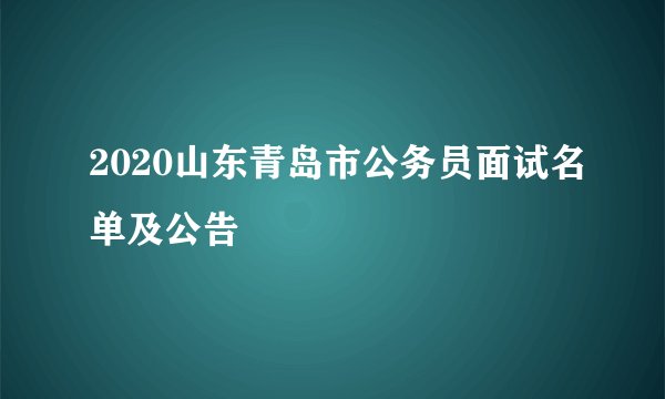 2020山东青岛市公务员面试名单及公告