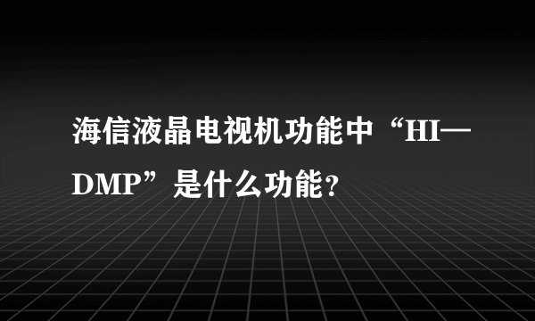 海信液晶电视机功能中“HI—DMP”是什么功能?