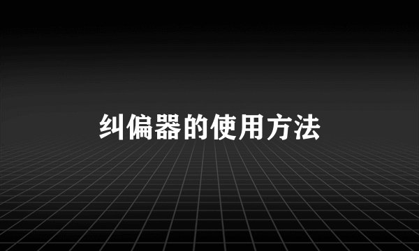 纠偏器的使用方法