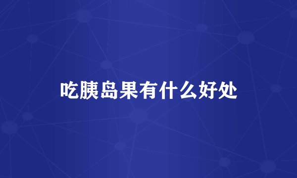 吃胰岛果有什么好处