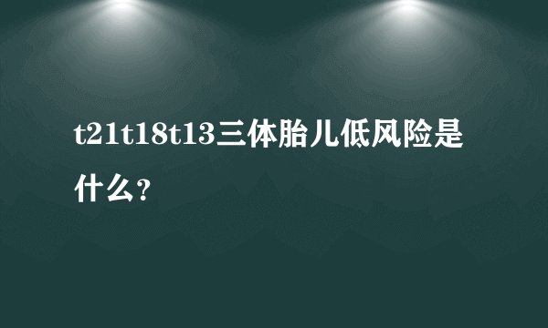 t21t18t13三体胎儿低风险是什么？