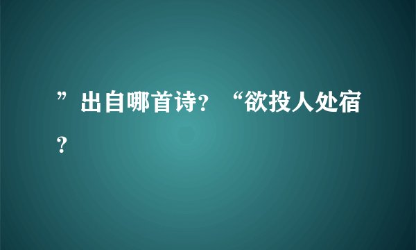 ”出自哪首诗？“欲投人处宿？