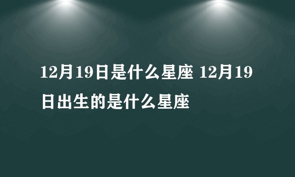 12月19日是什么星座 12月19日出生的是什么星座