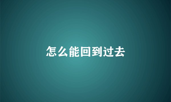 怎么能回到过去
