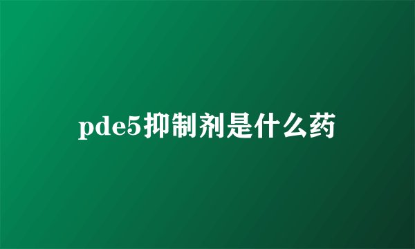 pde5抑制剂是什么药
