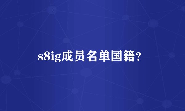 s8ig成员名单国籍？