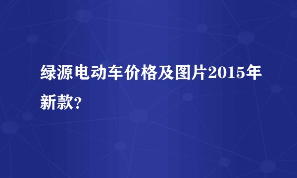 绿源电动车价格及图片2015年新款？