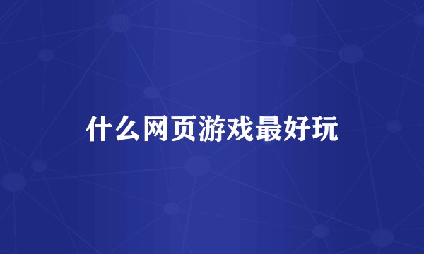 什么网页游戏最好玩