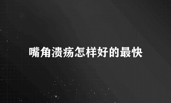 嘴角溃疡怎样好的最快