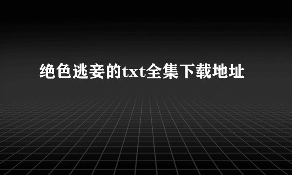 绝色逃妾的txt全集下载地址