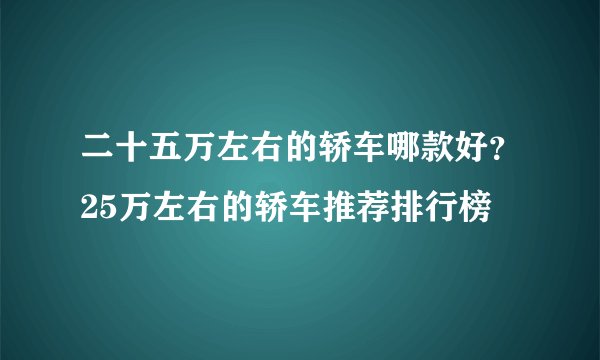 二十五万左右的轿车哪款好？25万左右的轿车推荐排行榜