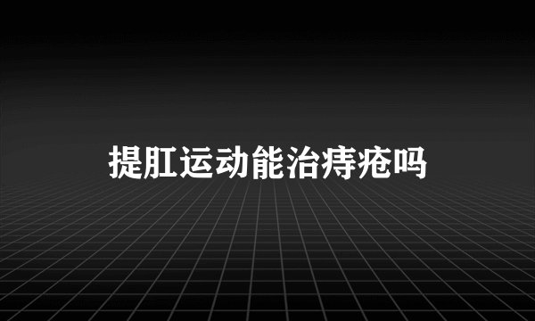 提肛运动能治痔疮吗