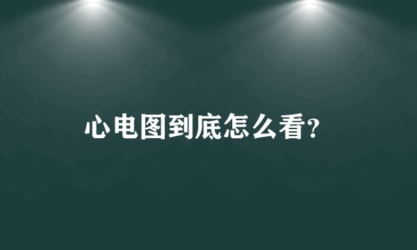 心电图到底怎么看？