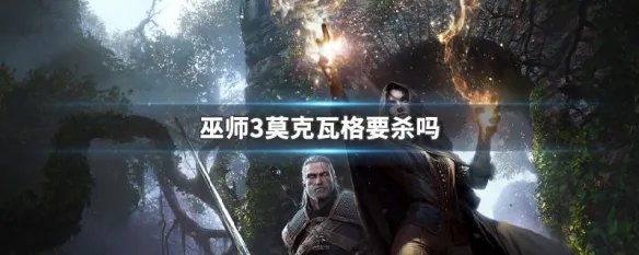 巫师3莫克瓦格要杀吗