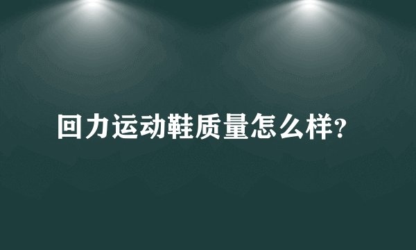 回力运动鞋质量怎么样？
