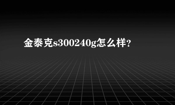 金泰克s300240g怎么样？