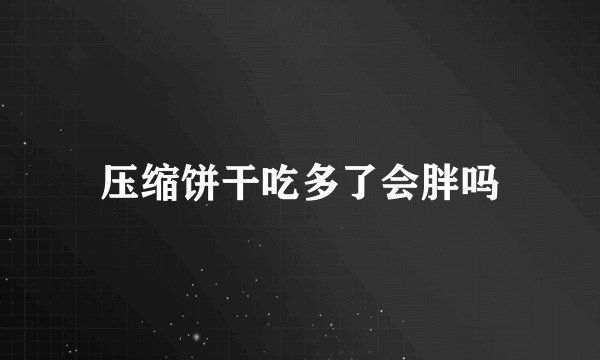 压缩饼干吃多了会胖吗