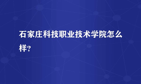 石家庄科技职业技术学院怎么样？