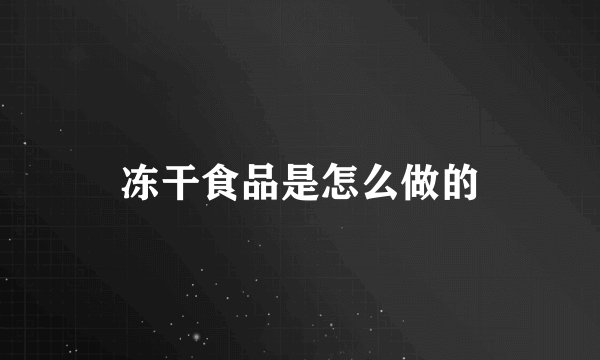 冻干食品是怎么做的