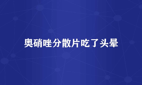 奥硝唑分散片吃了头晕